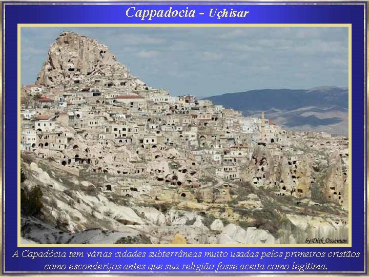 Cappadocia - Uçhisar A Capadócia tem várias cidades subterrâneas muito usadas pelos primeiros cristãos