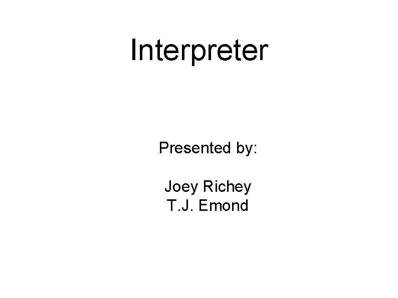 Interpreter Presented by: Joey Richey T. J. Emond 