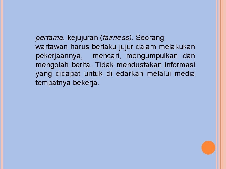 pertama, kejujuran (fairness). Seorang wartawan harus berlaku jujur dalam melakukan pekerjaannya, mencari, mengumpulkan dan