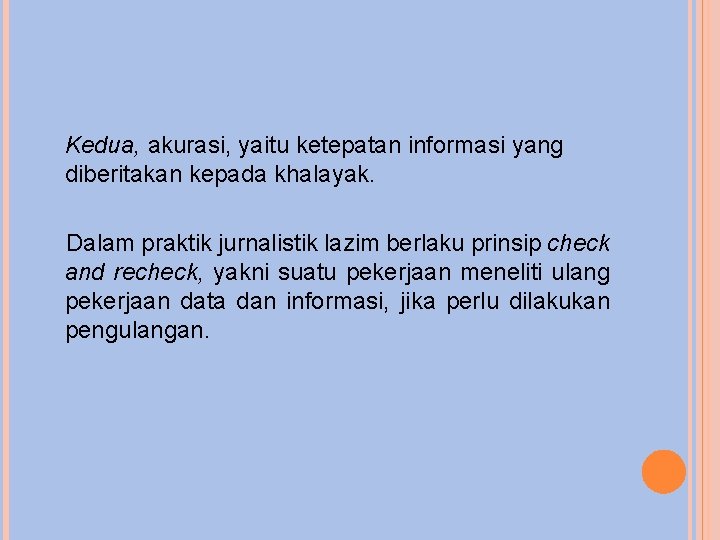 Kedua, akurasi, yaitu ketepatan informasi yang diberitakan kepada khalayak. Dalam praktik jurnalistik lazim berlaku