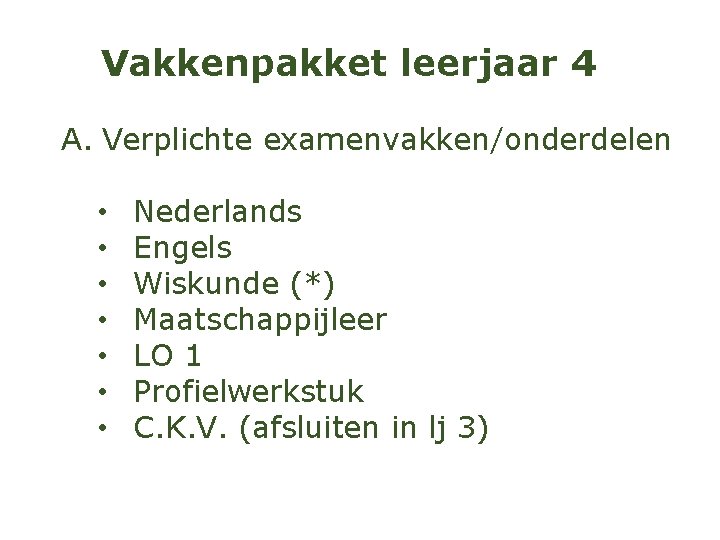 Vakkenpakket leerjaar 4 A. Verplichte examenvakken/onderdelen • • Nederlands Engels Wiskunde (*) Maatschappijleer LO