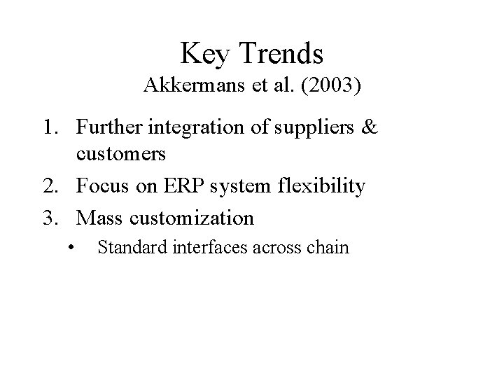 Key Trends Akkermans et al. (2003) 1. Further integration of suppliers & customers 2.