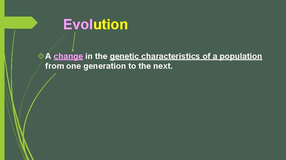 Evolution A change in the genetic characteristics of a population from one generation to