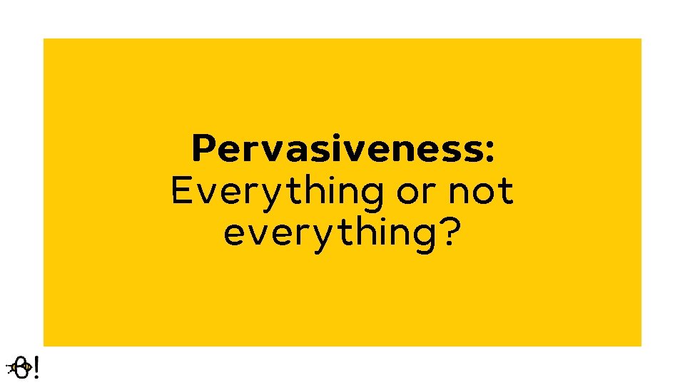 Pervasiveness: Everything or not everything? 