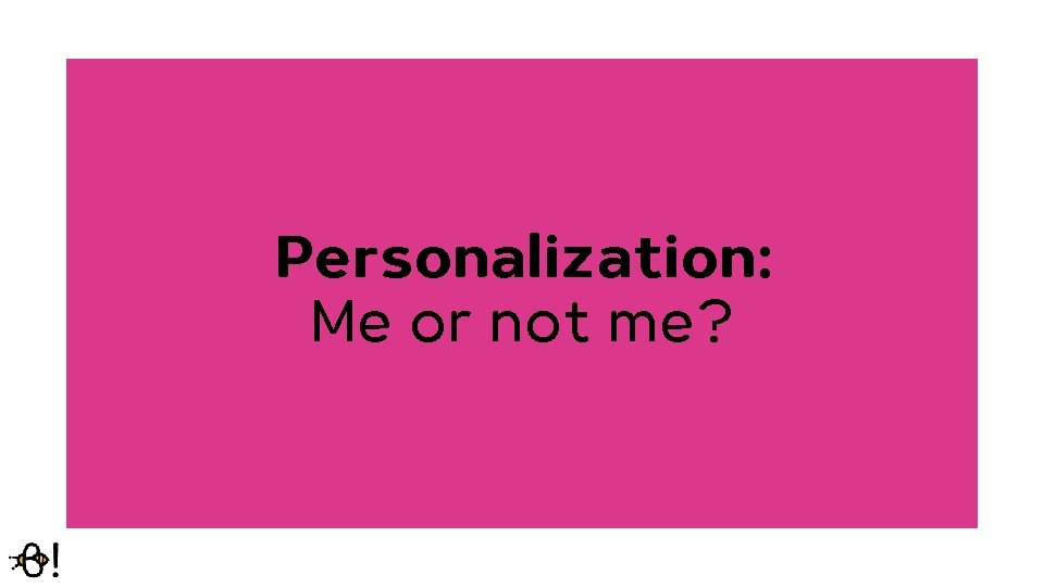 Personalization: Me or not me? Personalization: Me or not me?