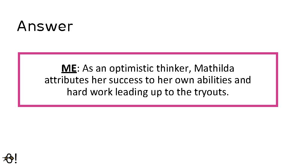 Answer ME: As an optimistic thinker, Mathilda attributes her success to her own abilities