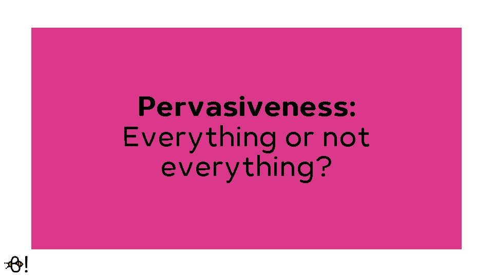 Pervasiveness: Everything or not everything? 