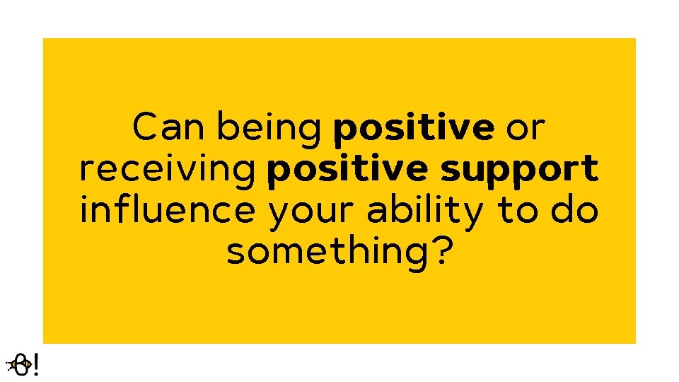 Can being positive or receiving positive support influence your ability to do something? 