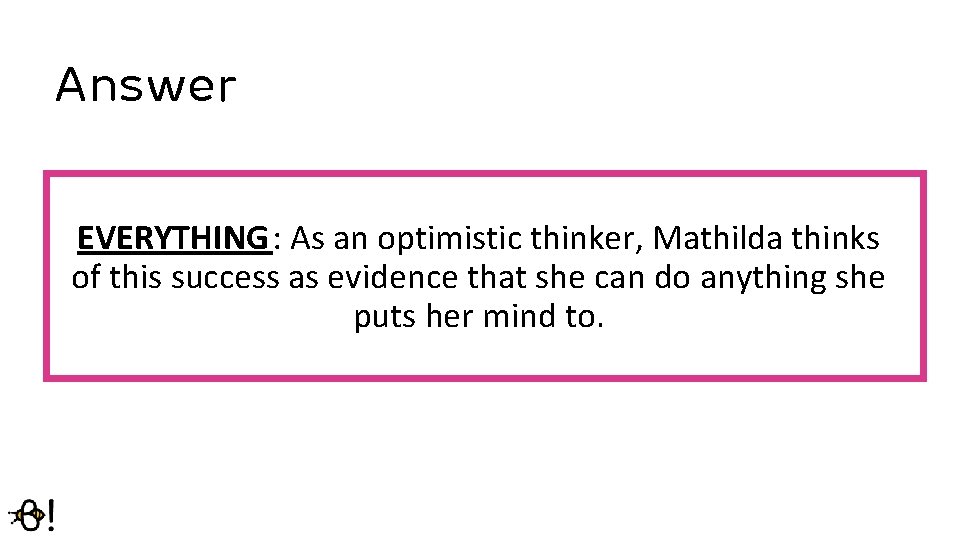 Answer EVERYTHING: As an optimistic thinker, Mathilda thinks of this success as evidence that