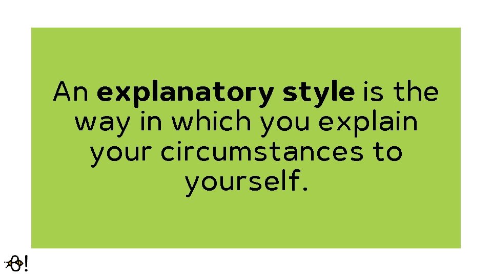An explanatory style is the way in which you explain your circumstances to yourself.