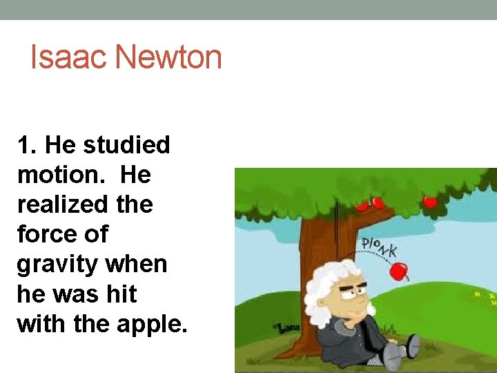 Isaac Newton 1. He studied motion. He realized the force of gravity when he Isaac Newton 1. He studied motion. He realized the force of gravity when he