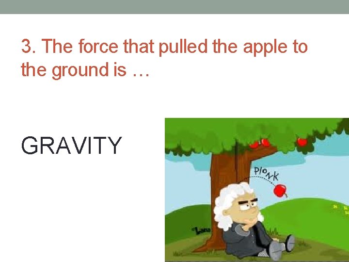 3. The force that pulled the apple to the ground is … GRAVITY 3. The force that pulled the apple to the ground is … GRAVITY