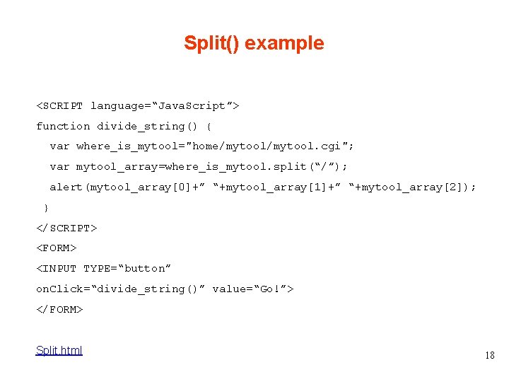 Split() example <SCRIPT language=“Java. Script”> function divide_string() { var where_is_mytool="home/mytool. cgi"; var mytool_array=where_is_mytool. split(“/”);
