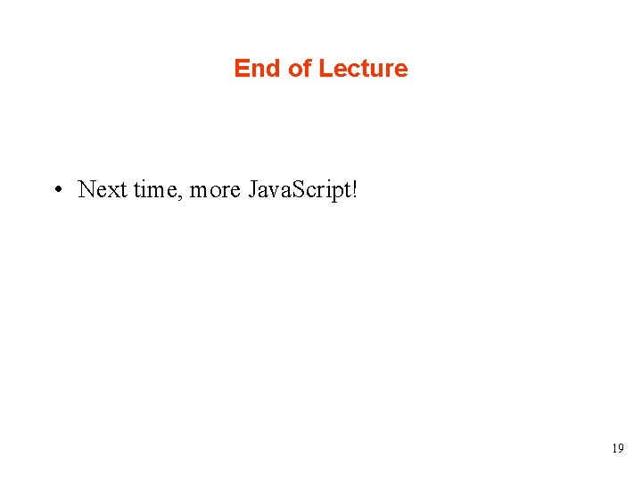 End of Lecture • Next time, more Java. Script! 19 