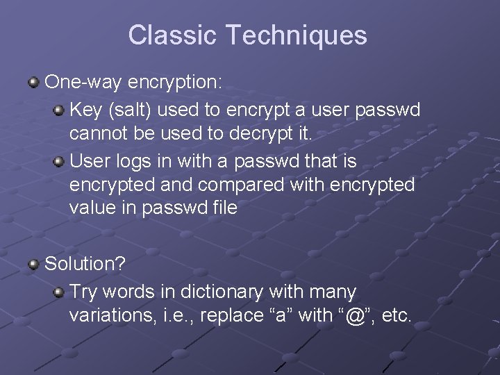 Classic Techniques One-way encryption: Key (salt) used to encrypt a user passwd cannot be