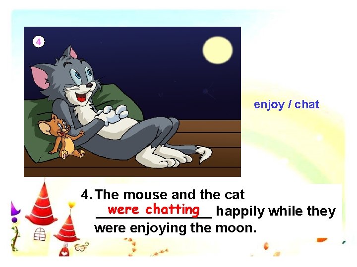 4 enjoy / chat 4. The mouse and the cat were chatting happily while