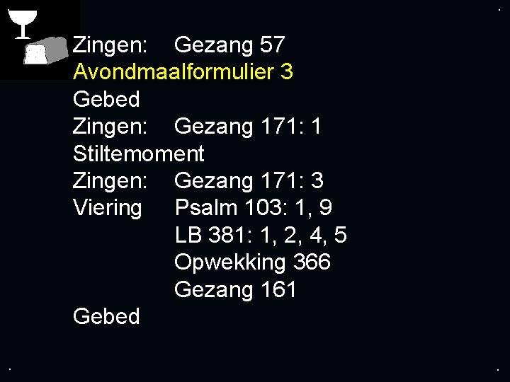 . . Zingen: Gezang 57 Avondmaalformulier 3 Gebed Zingen: Gezang 171: 1 Stiltemoment Zingen: