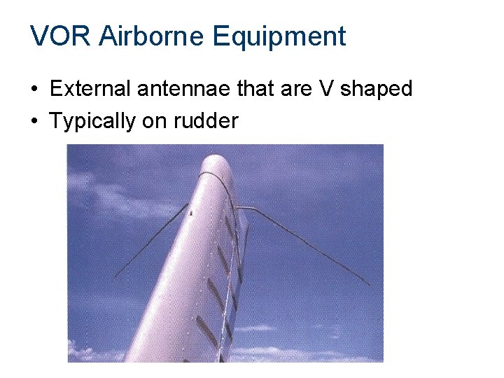 VOR Airborne Equipment • External antennae that are V shaped • Typically on rudder