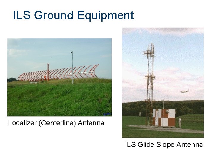 ILS Ground Equipment Localizer (Centerline) Antenna ILS Glide Slope Antenna 