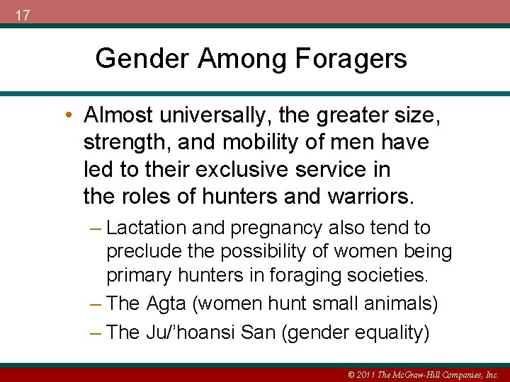 17 Gender Among Foragers • Almost universally, the greater size, strength, and mobility of