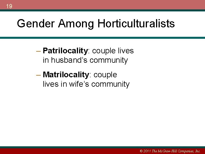 19 Gender Among Horticulturalists – Patrilocality: couple lives in husband’s community – Matrilocality: couple