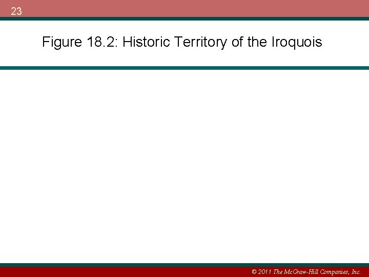 23 Figure 18. 2: Historic Territory of the Iroquois © 2011 The Mc. Graw-Hill