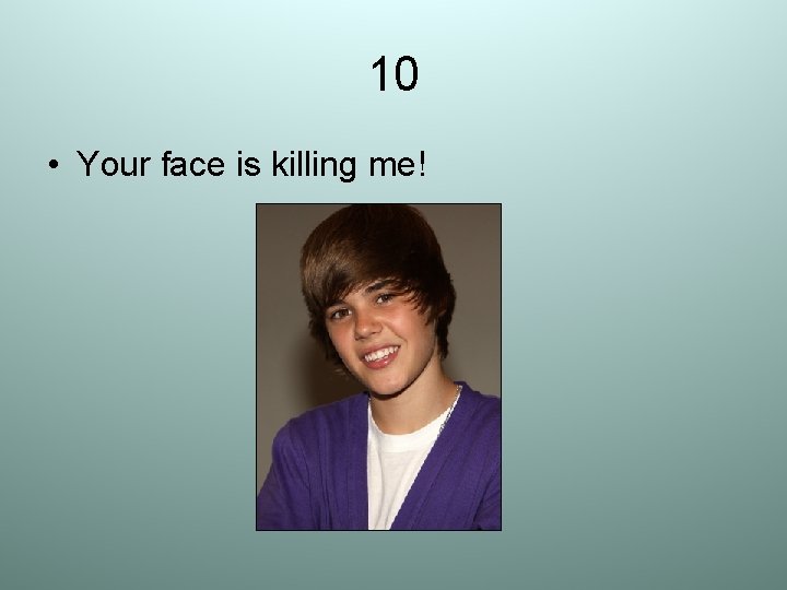 10 • Your face is killing me! 