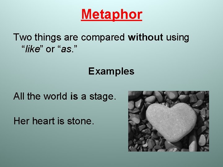 Metaphor Two things are compared without using “like” or “as. ” Examples All the