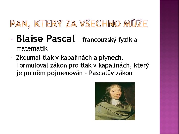  Blaise Pascal – francouzský fyzik a matematik Zkoumal tlak v kapalinách a plynech.