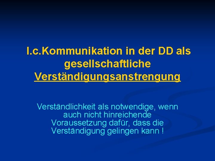 I. c. Kommunikation in der DD als I. c. gesellschaftliche Verständigungsanstrengung Verständlichkeit als notwendige,