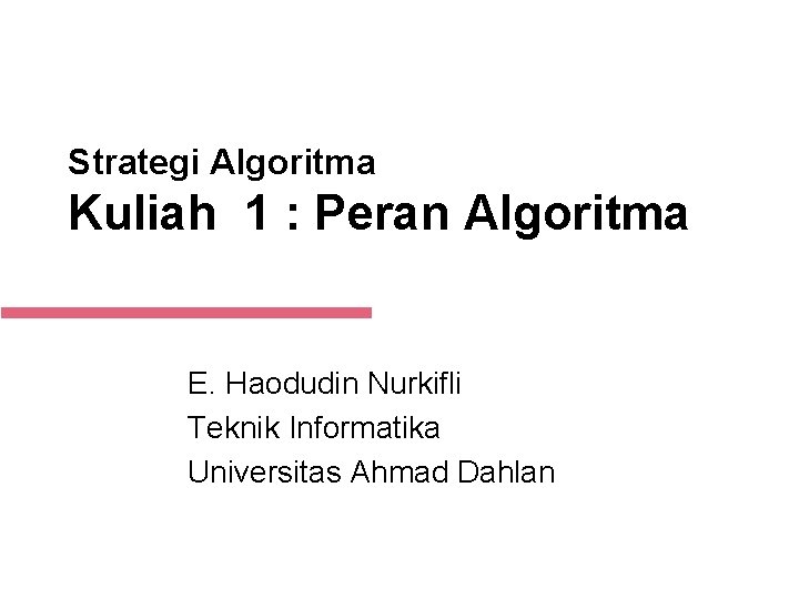 Strategi Algoritma Kuliah 1 : Peran Algoritma E. Haodudin Nurkifli Teknik Informatika Universitas Ahmad