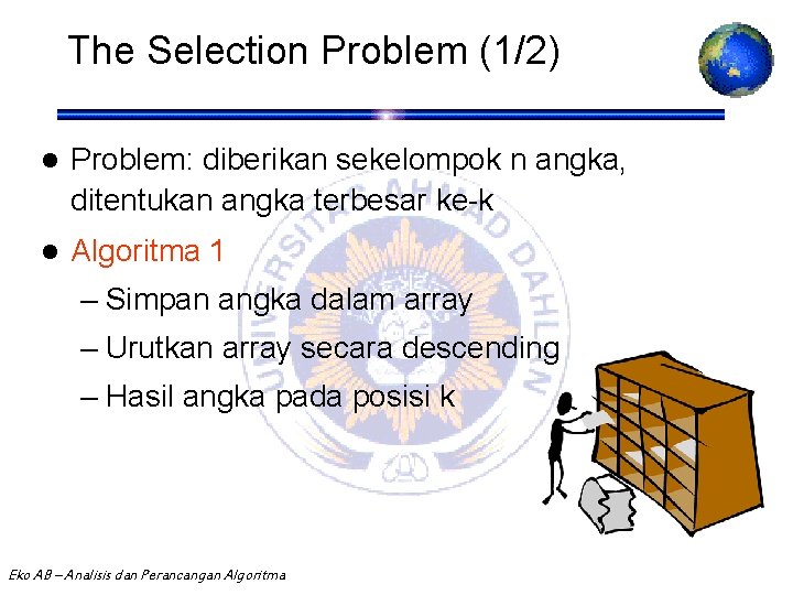 The Selection Problem (1/2) l Problem: diberikan sekelompok n angka, ditentukan angka terbesar ke-k