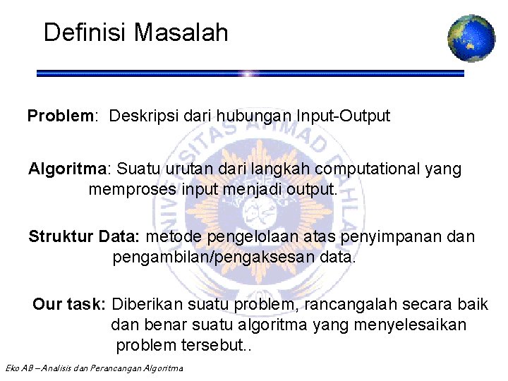 Definisi Masalah Problem: Deskripsi dari hubungan Input-Output Algoritma: Suatu urutan dari langkah computational yang