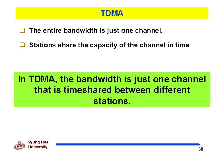 TDMA q The entire bandwidth is just one channel. q Stations share the capacity