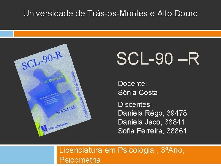 Universidade de Trás-os-Montes e Alto Douro SCL-90 –R Docente: Sónia Costa Discentes: Daniela Rêgo,