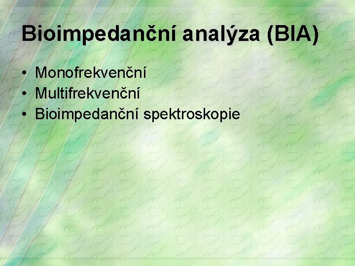 Bioimpedanční analýza (BIA) • Monofrekvenční • Multifrekvenční • Bioimpedanční spektroskopie 