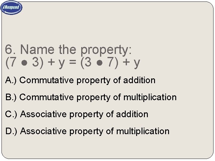 6. Name the property: (7 ● 3) + y = (3 ● 7) +