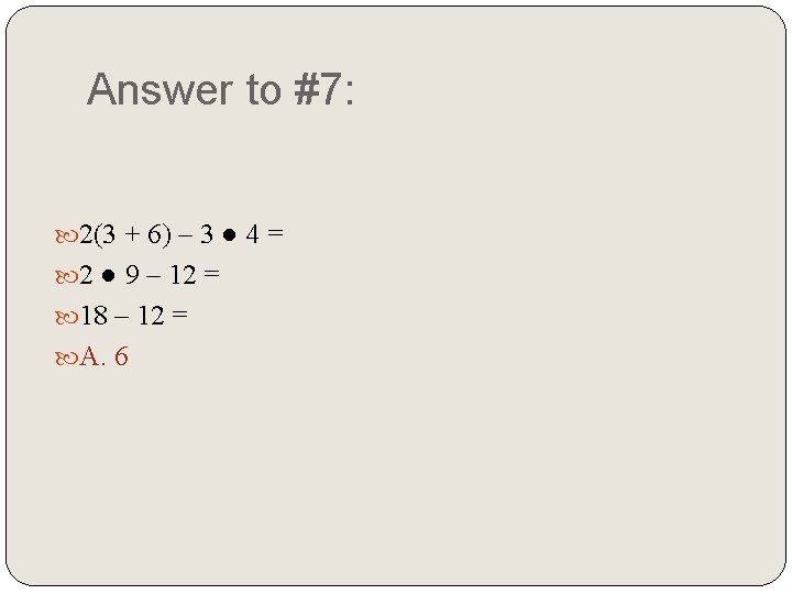 Answer to #7: 2(3 + 6) – 3 ● 4 = 2 ● 9