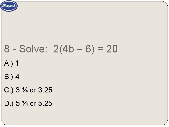 8 - Solve: 2(4 b – 6) = 20 A. ) 1 B. )