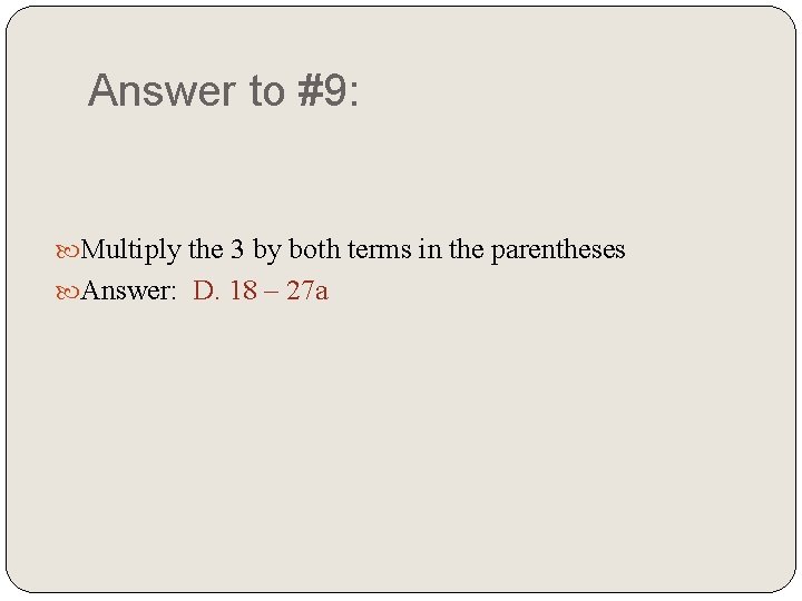 Answer to #9: Multiply the 3 by both terms in the parentheses Answer: D.