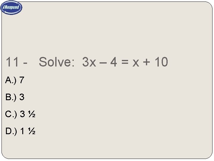 11 - Solve: 3 x – 4 = x + 10 A. ) 7