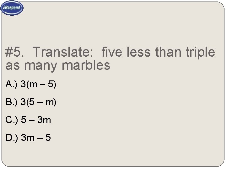 #5. Translate: five less than triple as many marbles A. ) 3(m – 5)