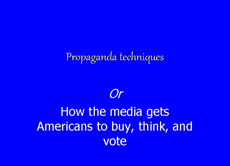 Propaganda techniques Or How the media gets Americans to buy, think, and vote 