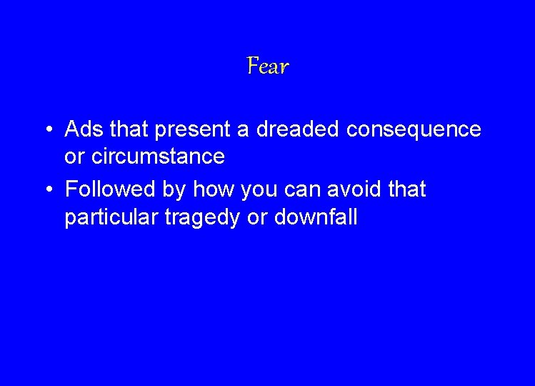 Fear • Ads that present a dreaded consequence or circumstance • Followed by how