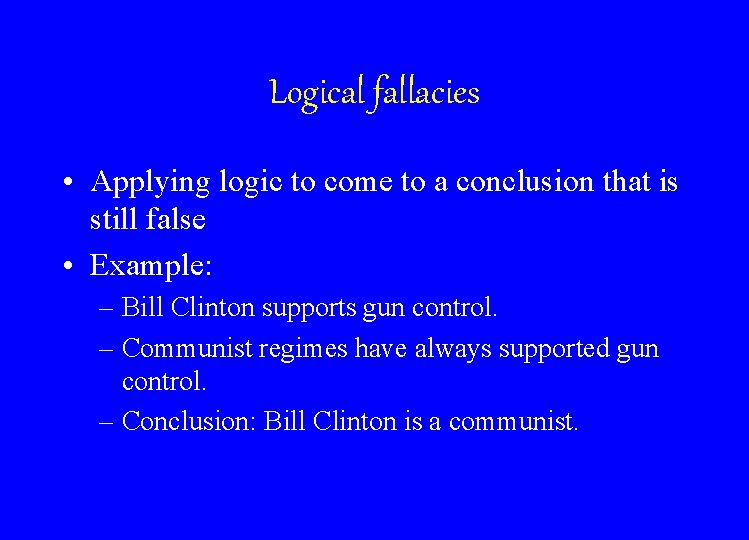 Logical fallacies • Applying logic to come to a conclusion that is still false