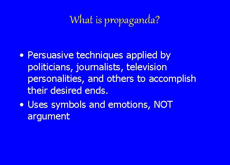 What is propaganda? • Persuasive techniques applied by politicians, journalists, television personalities, and others