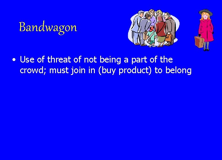 Bandwagon • Use of threat of not being a part of the crowd; must