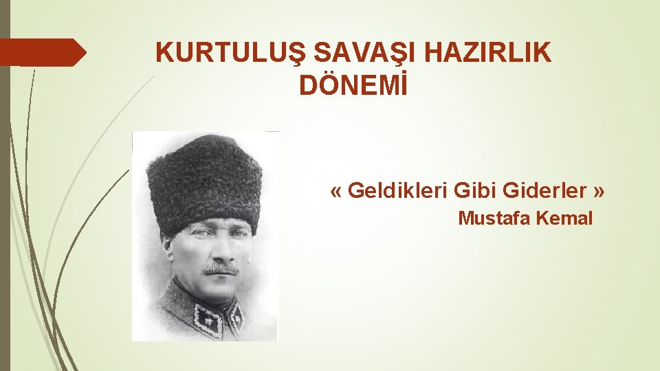 KURTULUŞ SAVAŞI HAZIRLIK DÖNEMİ « Geldikleri Gibi Giderler » Mustafa Kemal 