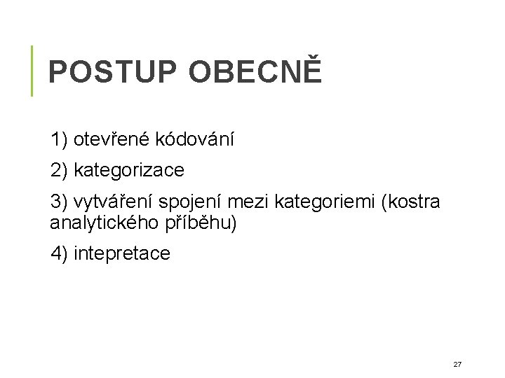 POSTUP OBECNĚ 1) otevřené kódování 2) kategorizace 3) vytváření spojení mezi kategoriemi (kostra analytického