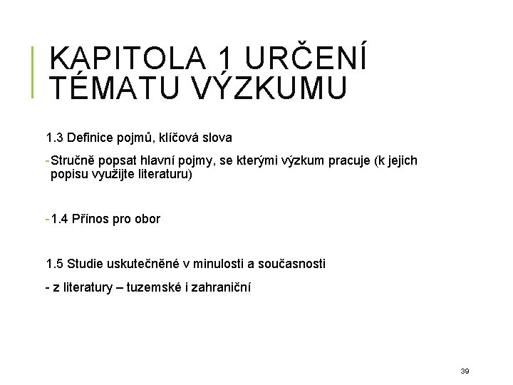 KAPITOLA 1 URČENÍ TÉMATU VÝZKUMU 1. 3 Definice pojmů, klíčová slova - Stručně popsat KAPITOLA 1 URČENÍ TÉMATU VÝZKUMU 1. 3 Definice pojmů, klíčová slova - Stručně popsat